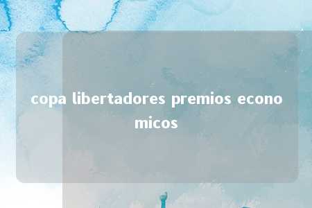 copa libertadores premios economicos