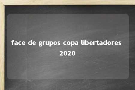 face de grupos copa libertadores 2020