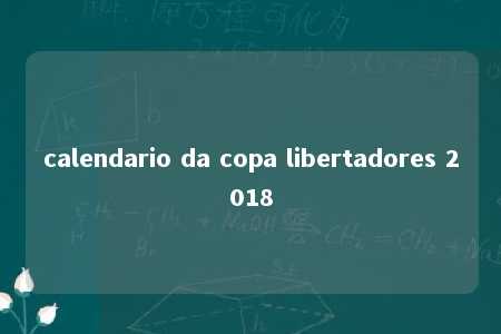 calendario da copa libertadores 2018