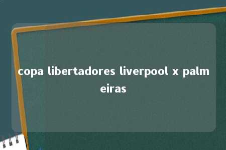 copa libertadores liverpool x palmeiras