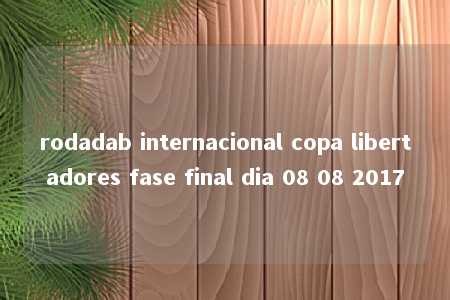 rodadab internacional copa libertadores fase final dia 08 08 2017