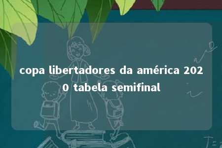 copa libertadores da américa 2020 tabela semifinal