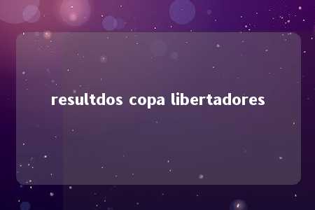 resultdos copa libertadores