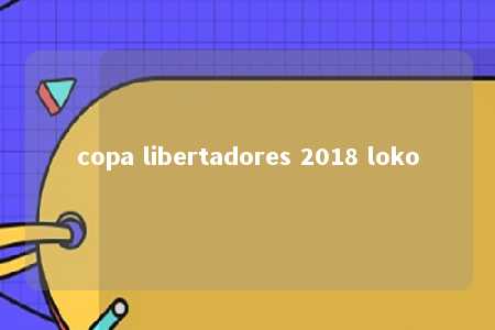 copa libertadores 2018 loko