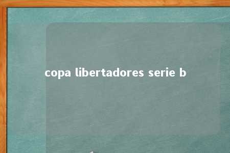 copa libertadores serie b