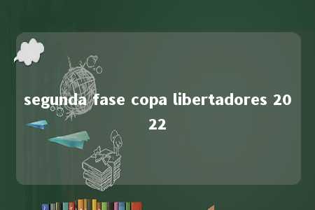 segunda fase copa libertadores 2022