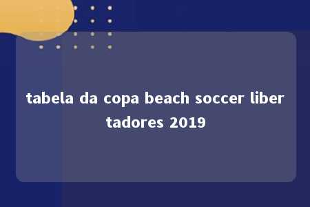 tabela da copa beach soccer libertadores 2019