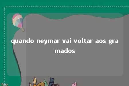 quando neymar vai voltar aos gramados