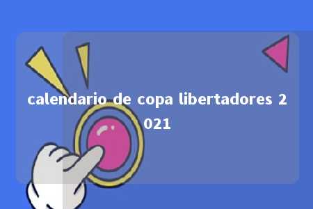 calendario de copa libertadores 2021