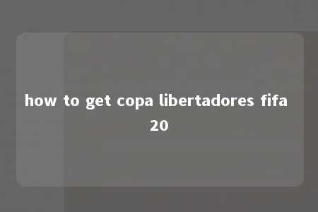 how to get copa libertadores fifa 20