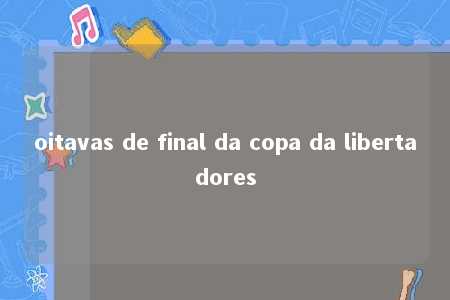 oitavas de final da copa da libertadores