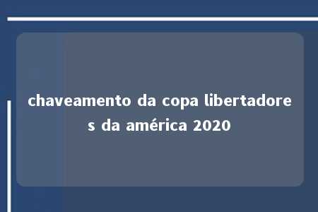 chaveamento da copa libertadores da américa 2020