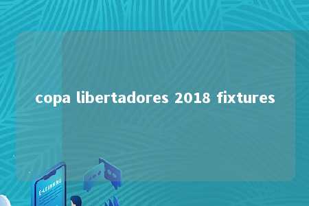 copa libertadores 2018 fixtures