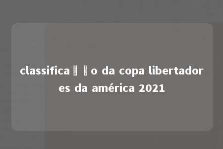 classificação da copa libertadores da américa 2021