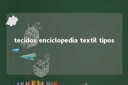 tecidos enciclopedia textil tipos