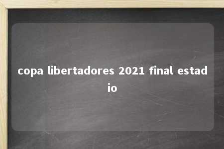 copa libertadores 2021 final estadio