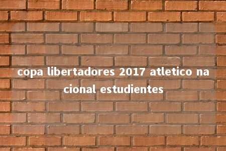 copa libertadores 2017 atletico nacional estudientes