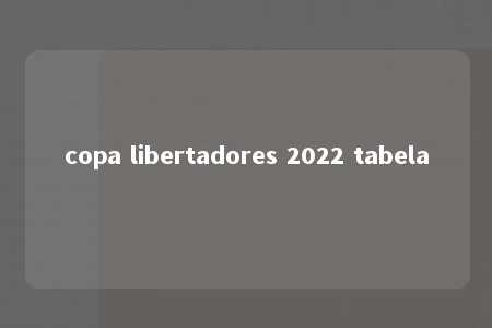 copa libertadores 2022 tabela