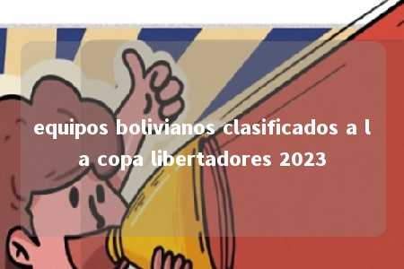 equipos bolivianos clasificados a la copa libertadores 2023