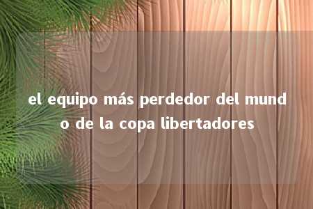 el equipo más perdedor del mundo de la copa libertadores