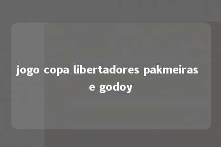 jogo copa libertadores pakmeiras e godoy