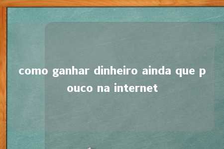 como ganhar dinheiro ainda que pouco na internet