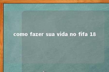 como fazer sua vida no fifa 18