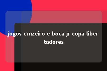 jogos cruzeiro e boca jr copa libertadores