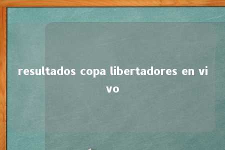 resultados copa libertadores en vivo