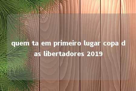 quem ta em primeiro lugar copa das libertadores 2019