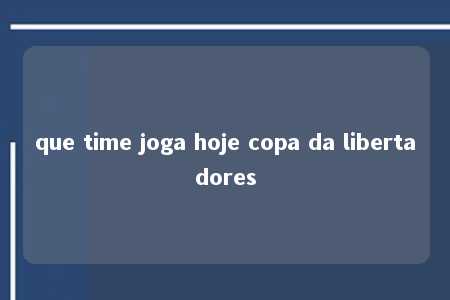 que time joga hoje copa da libertadores