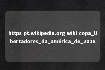 https pt.wikipedia.org wiki copa_libertadores_da_américa_de_2018