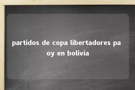 partidos de copa libertadores pa oy en bolivia