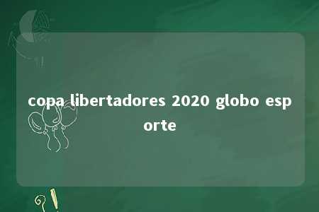 copa libertadores 2020 globo esporte