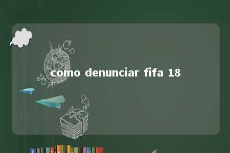 como denunciar fifa 18