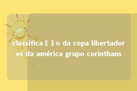 classificação da copa libertadores da américa grupo corinthans