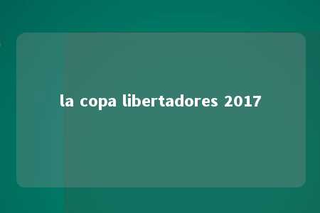 la copa libertadores 2017