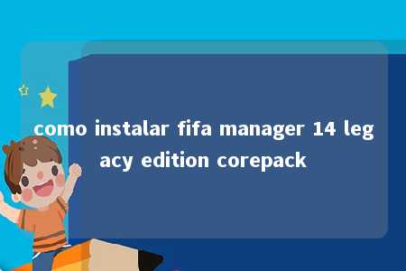 como instalar fifa manager 14 legacy edition corepack