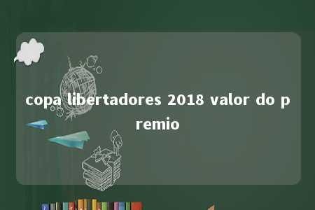 copa libertadores 2018 valor do premio