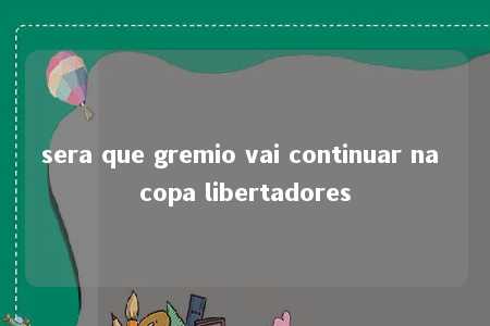 sera que gremio vai continuar na copa libertadores