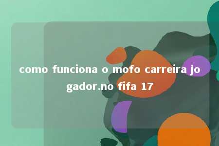 como funciona o mofo carreira jogador.no fifa 17