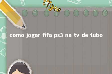 como jogar fifa ps3 na tv de tubo