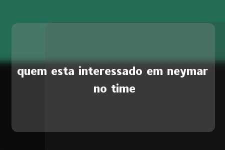 quem esta interessado em neymar no time