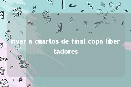 river a cuartos de final copa libertadores