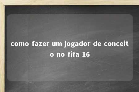 como fazer um jogador de conceito no fifa 16