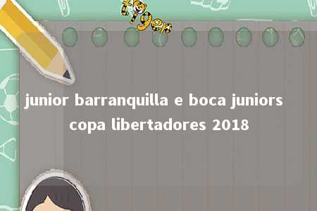 junior barranquilla e boca juniors copa libertadores 2018