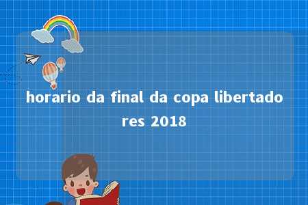 horario da final da copa libertadores 2018