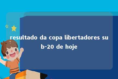 resultado da copa libertadores sub-20 de hoje