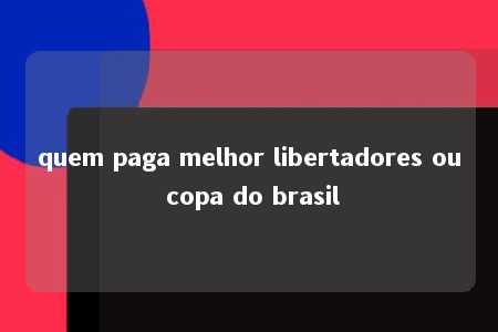 quem paga melhor libertadores ou copa do brasil