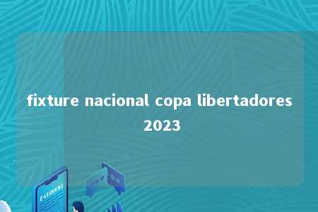 fixture nacional copa libertadores 2023